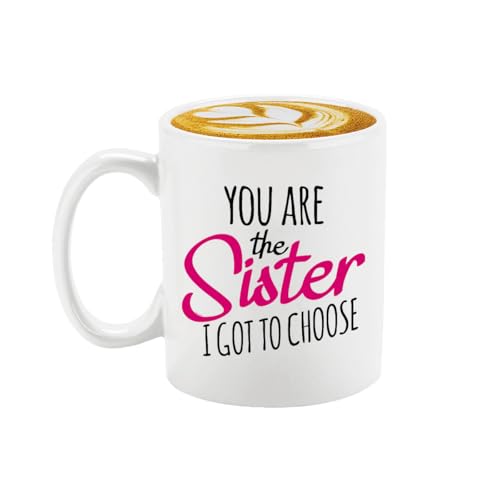 You Are The Sister I Got To Choose Ceramic Coffee Mug - White, 11oz Gift